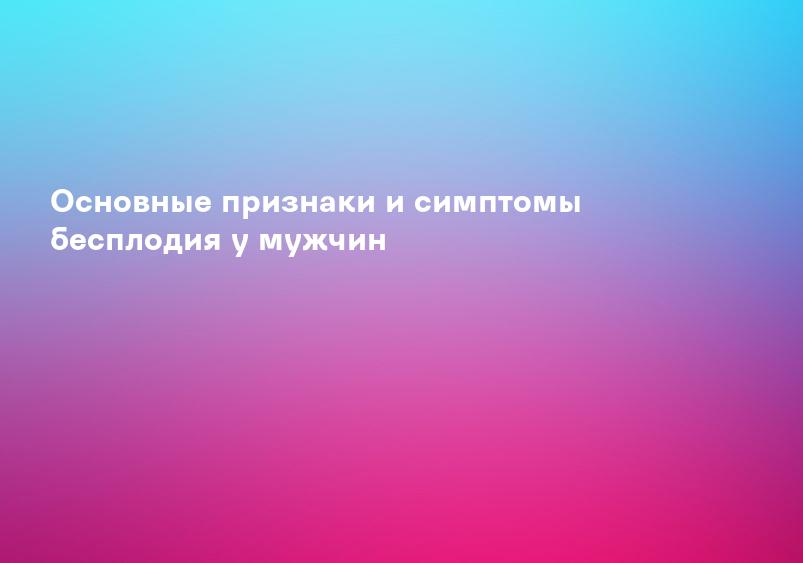 Основные признаки и симптомы бесплодия у мужчин