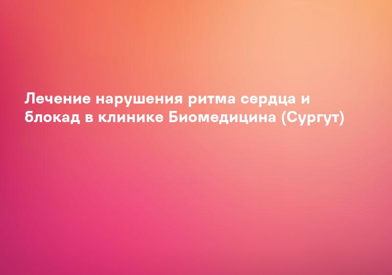 Лечение нарушения ритма сердца и блокад в клинике Биомедицина (Сургут)