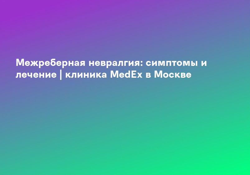 Межреберная невралгия: симптомы и лечение | клиника MedEx в Москве