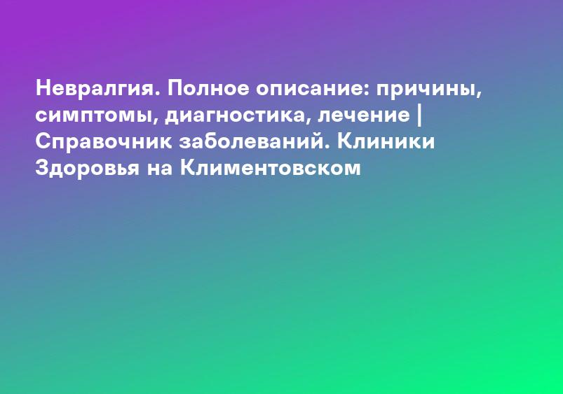 Невралгия. Полное описание: причины, симптомы, диагностика, лечение | Справочник заболеваний. Клиники Здоровья на Климентовском
