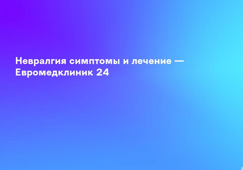 Невралгия. Полное описание: причины, симптомы, диагностика, лечение | Справочник заболеваний. Клиники Здоровья на Климентовском