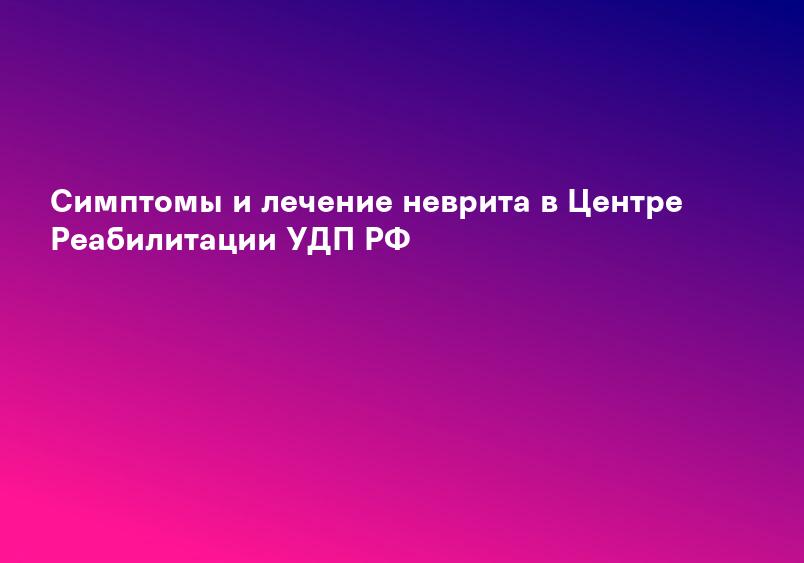 Симптомы и лечение неврита в Центре Реабилитации УДП РФ