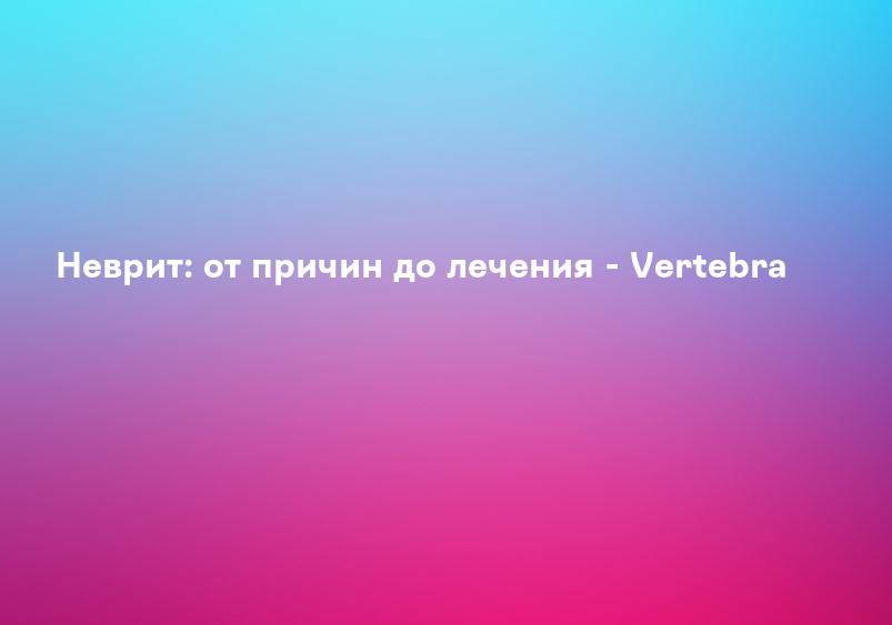 НЕВРИТ ᐉ Симптомы • Лечение • Причины • Признаки • Лекарства в Аптеке Низких Цен (АНЦ)