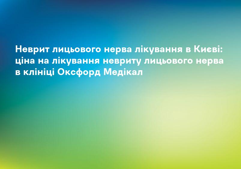 Неврит лицьового нерва лікування в Києві: ціна на лікування невриту лицьового нерва в клініці Оксфорд Медікал