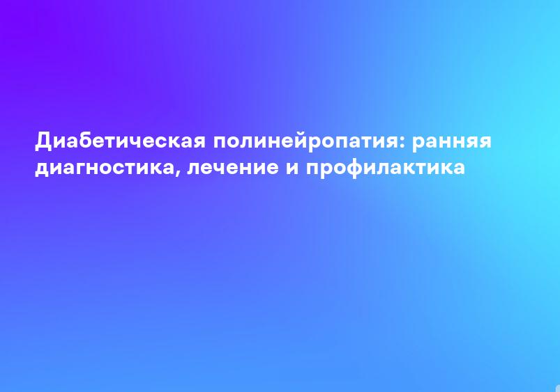 Диабетическая полинейропатия: ранняя диагностика, лечение и профилактика