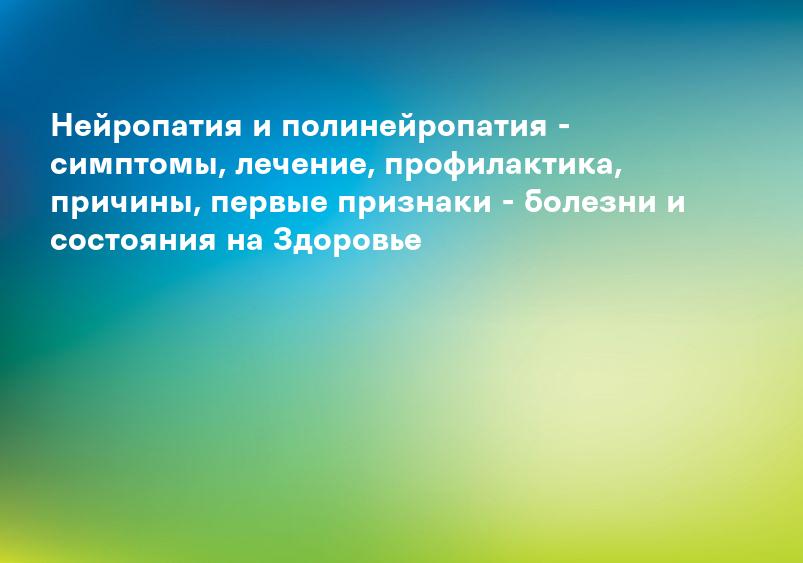 Нейропатия и полинейропатия - симптомы, лечение, профилактика, причины, первые признаки - болезни и состояния на Здоровье