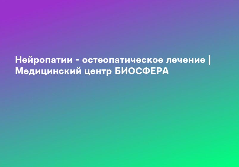 Нейропатии - остеопатическое лечение | Медицинский центр БИОСФЕРА