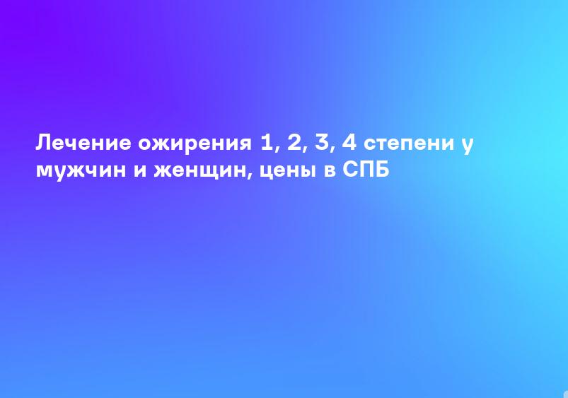 Лечение ожирения 1, 2, 3, 4 степени у мужчин и женщин, цены в СПБ