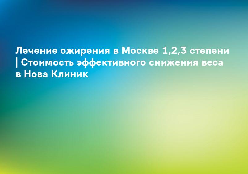 Лечение ожирения в Москве 1,2,3 степени | Стоимость эффективного снижения веса в Нова Клиник