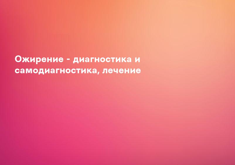 Ожирение - диагностика и самодиагностика, лечение