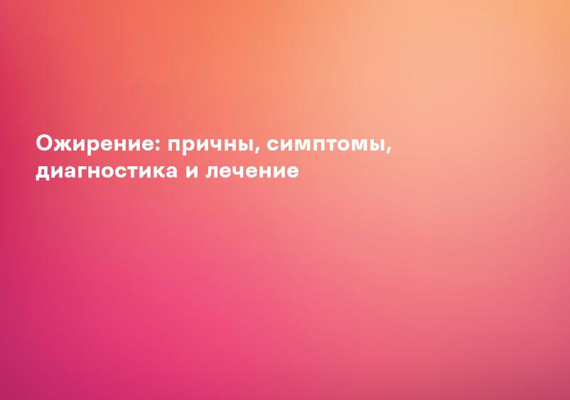 Ожирение: причны, симптомы, диагностика и лечение
