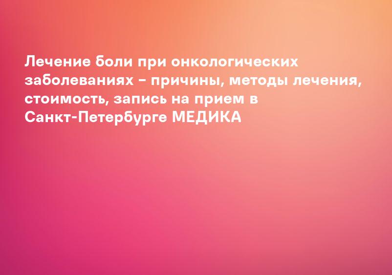 Лечение боли при онкологических заболеваниях – причины, методы лечения, стоимость, запись на прием в Санкт-Петербурге МЕДИКА