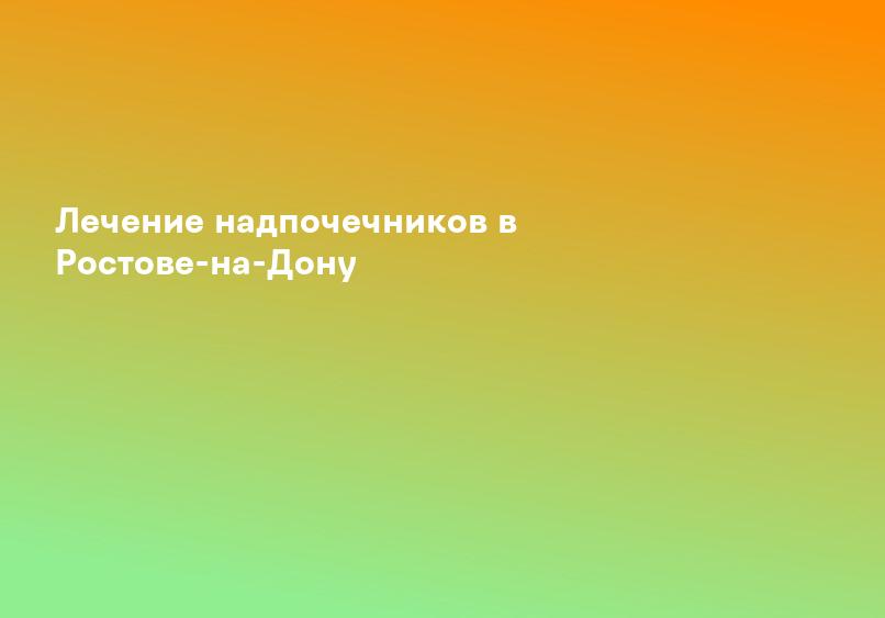 Лечение надпочечников в Ростове-на-Дону