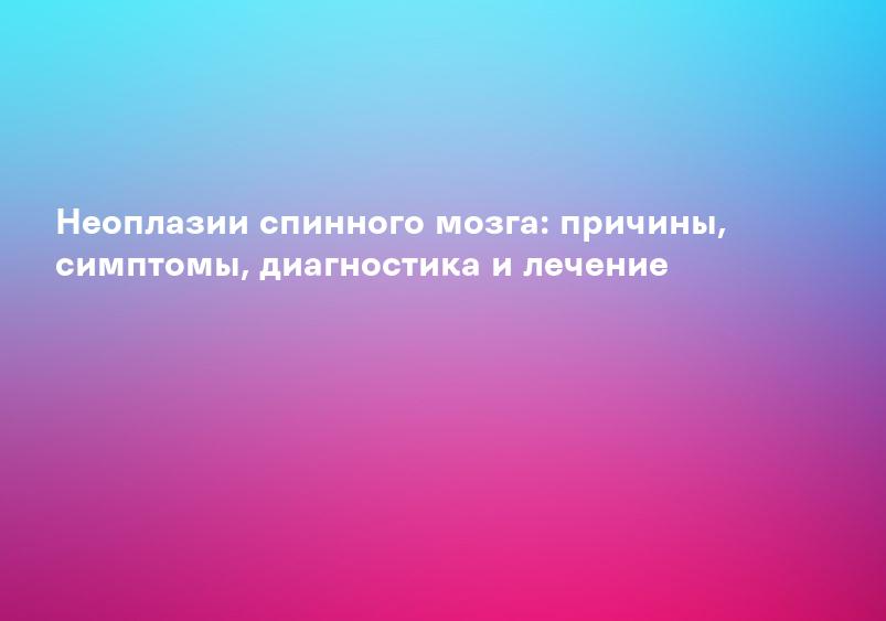 Опухоли спинного мозга - операция по удалению опухоли спинного мозга, лечение в клинике неврологии