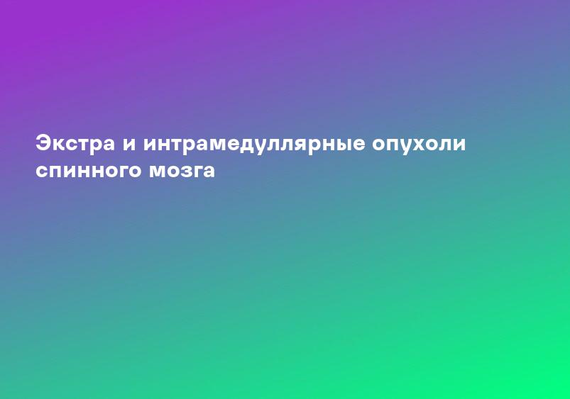 Экстра и интрамедуллярные опухоли спинного мозга