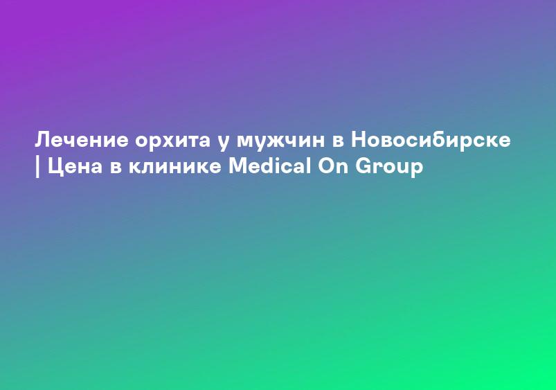 Лечение орхита у мужчин в Самаре | Цена в клинике Medical On Group