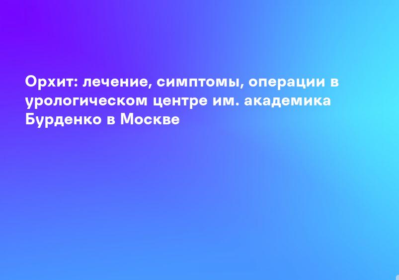 Лечение Орхита (воспаления в яичке) в Челябинске, симптомы орхита