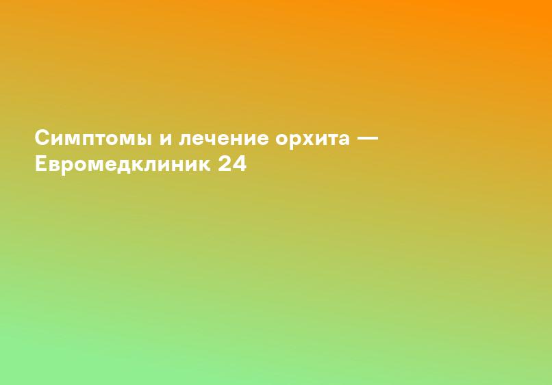 Лечение Орхита (воспаления в яичке) в Челябинске, симптомы орхита