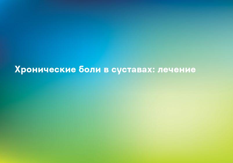 Хронические боли в суставах: лечение