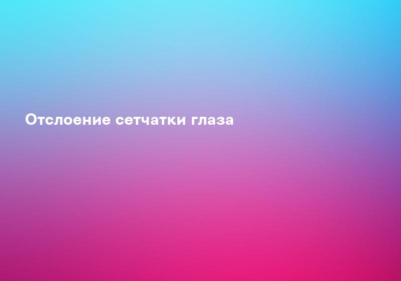 Отслоение сетчатки глаза