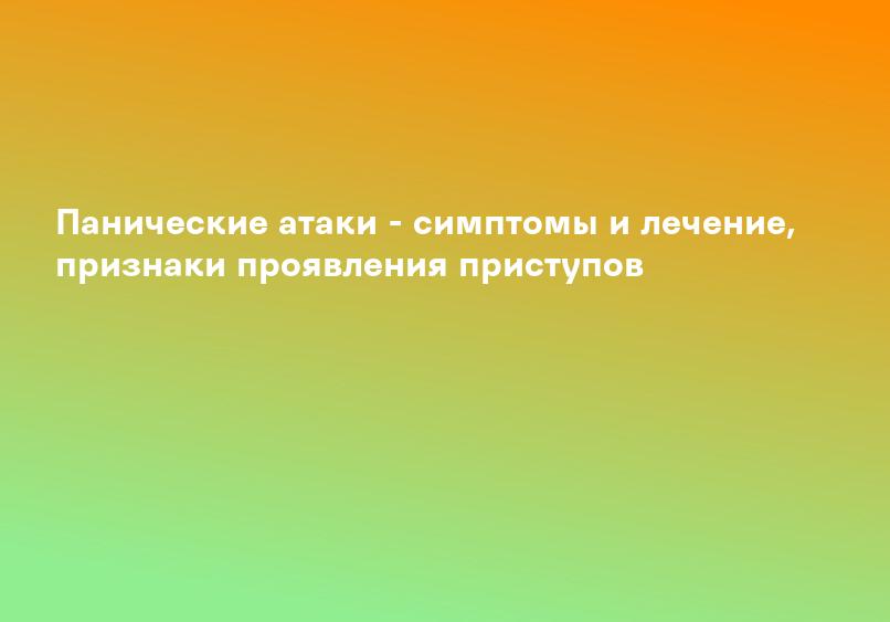 Панические атаки - симптомы и лечение, признаки проявления приступов