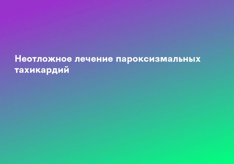 Неотложное лечение пароксизмальных тахикардий