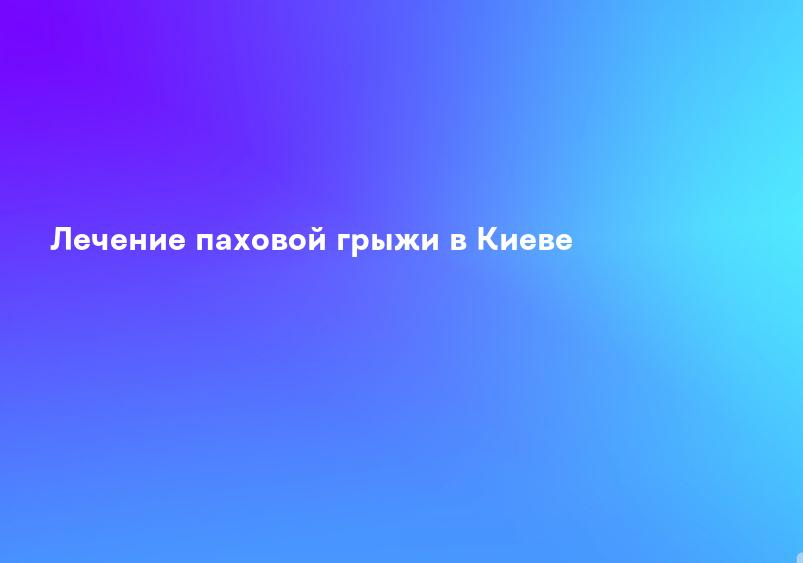 Лечение паховой грыжи в Киеве