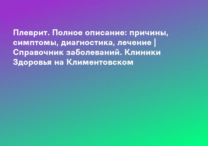 Плеврит. Полное описание: причины, симптомы, диагностика, лечение | Справочник заболеваний. Клиники Здоровья на Климентовском