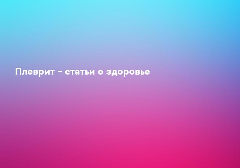 Плеврит – статьи о здоровье