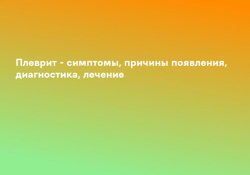Плеврит - симптомы, причины появления, диагностика, лечение