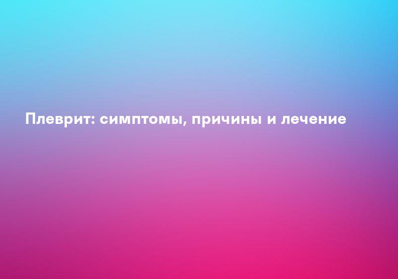Плеврит: симптомы, причины и лечение