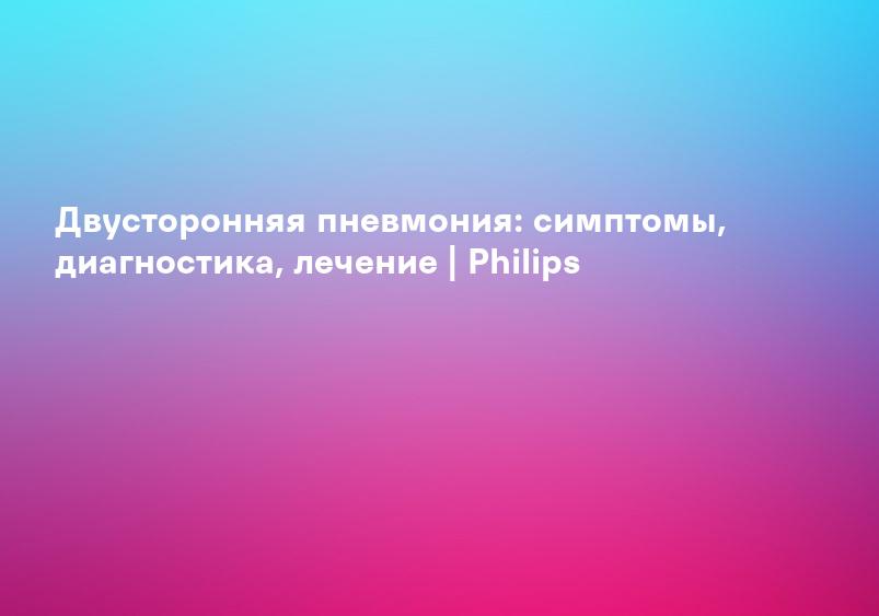 Двусторонняя пневмония: симптомы, диагностика, лечение | Philips