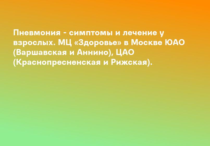 Пневмония - симптомы и лечение у взрослых. МЦ «Здоровье» в Москве ЮАО (Варшавская и Аннино), ЦАО (Краснопресненская и Рижская).