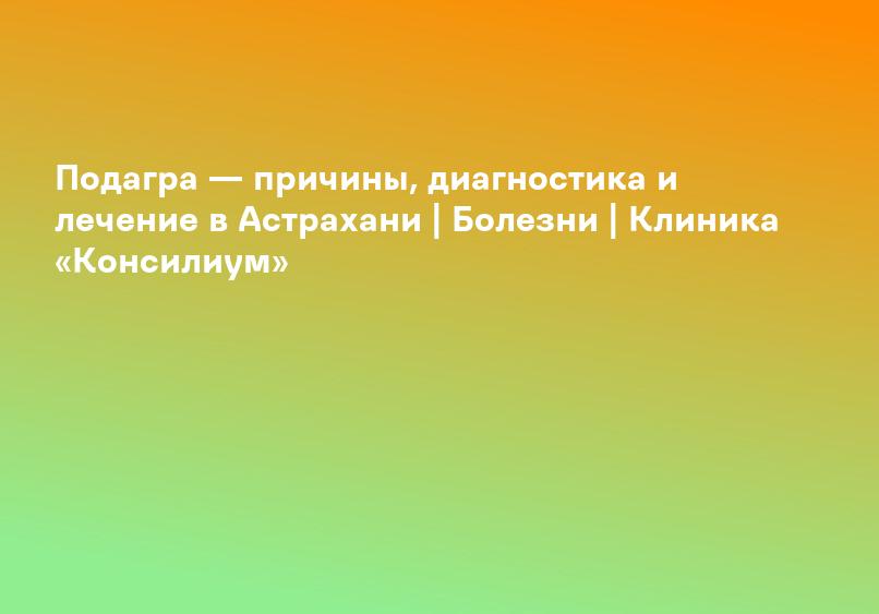 Подагра у мужчин и женщин: признаки и лечение | Клиника Рассвет