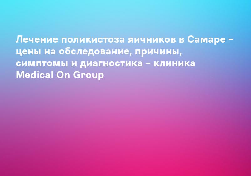 Поликистоз яичников в Иркутске – цены на лечение, причины, симптомы и диагностика – Medical On Group