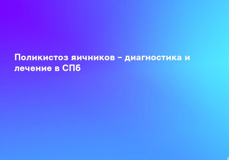 Поликистоз яичников – диагностика и лечение в СПб