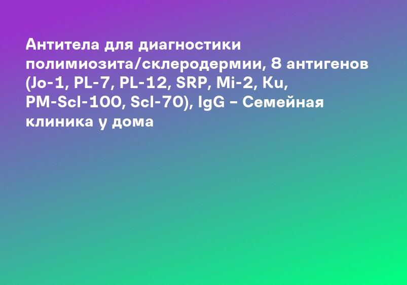 Антитела для диагностики полимиозита/склеродермии, 8 антигенов (Jo-1, PL-7, PL-12, SRP, Mi-2, Ku, PM-Scl-100, Scl-70), IgG – Семейная клиника у дома