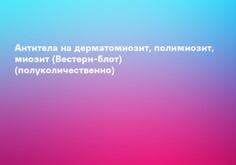 Антитела на дерматомиозит, полимиозит, миозит (Вестерн-блот) (полуколичественно)
