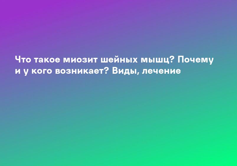 Что такое миозит шейных мышц? Почему и у кого возникает? Виды, лечение