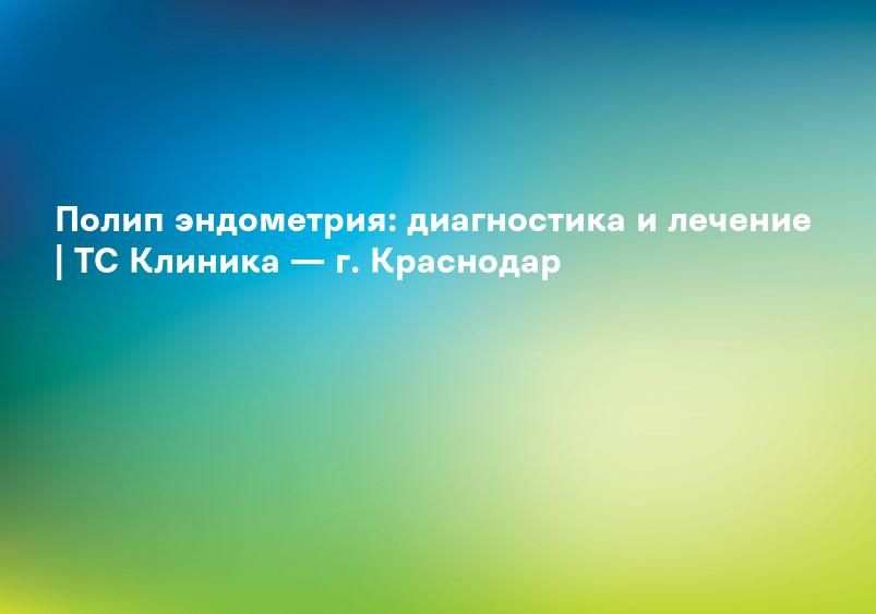 Лечение полипов эндометрия