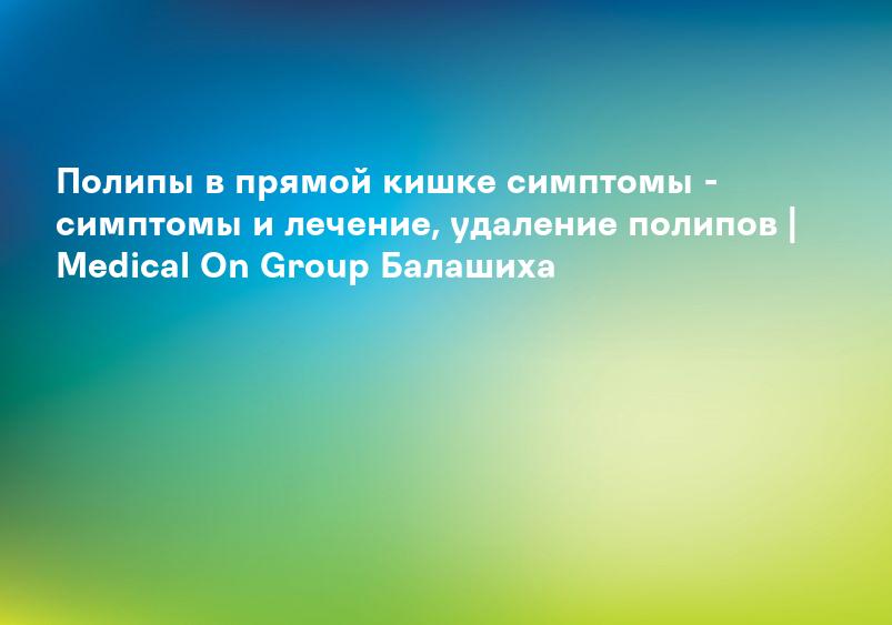 Лечение полипов прямой кишки в Красноярске | Стоимость лечения анальных полипов в отделении проктологии