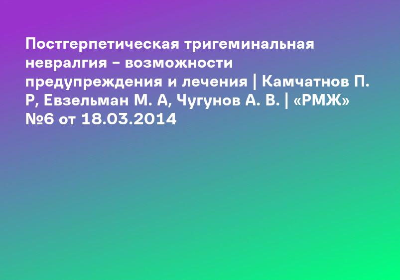 Постгерпетическая тригеминальная невралгия – возможности предупреждения и лечения | Камчатнов П. Р, Евзельман М. А, Чугунов А. В. | «РМЖ» №6 от 18.03.2014