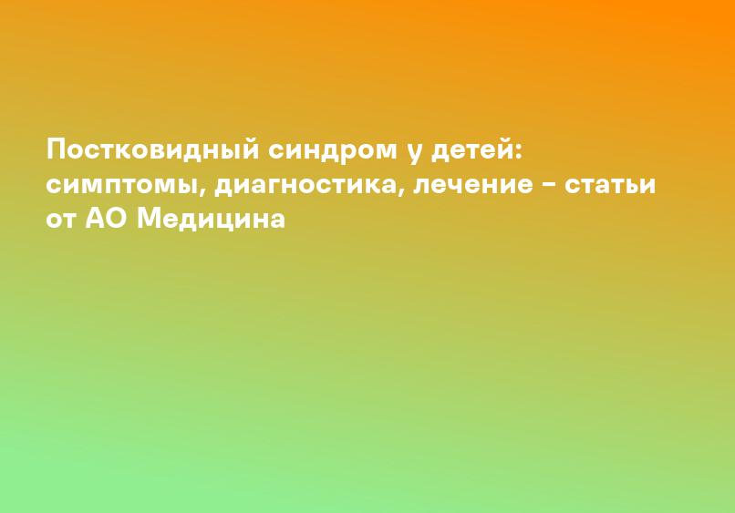 Постковидный синдром у детей: симптомы, диагностика, лечение – статьи от АО Медицина