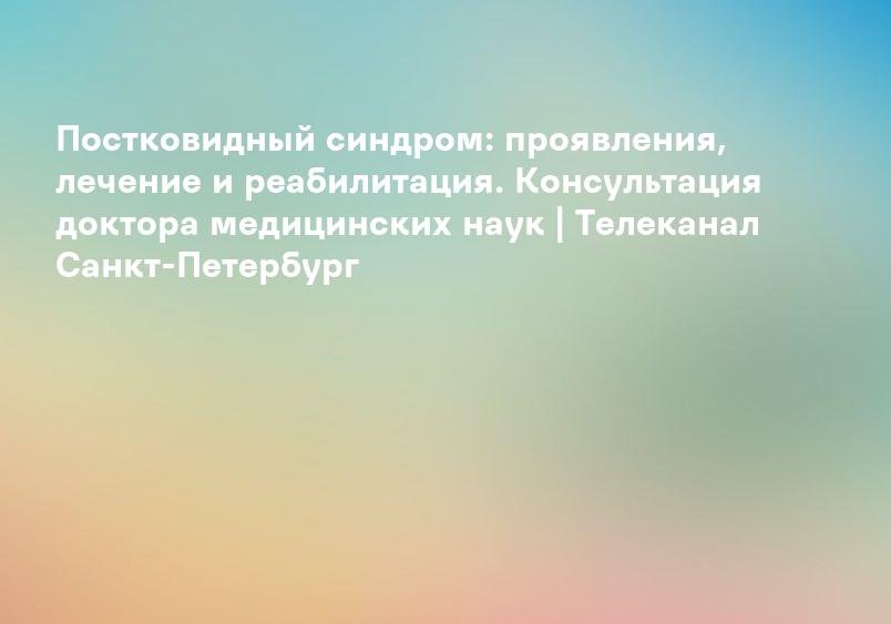 Симптомы и лечение. Как победить постковидный синдром?
