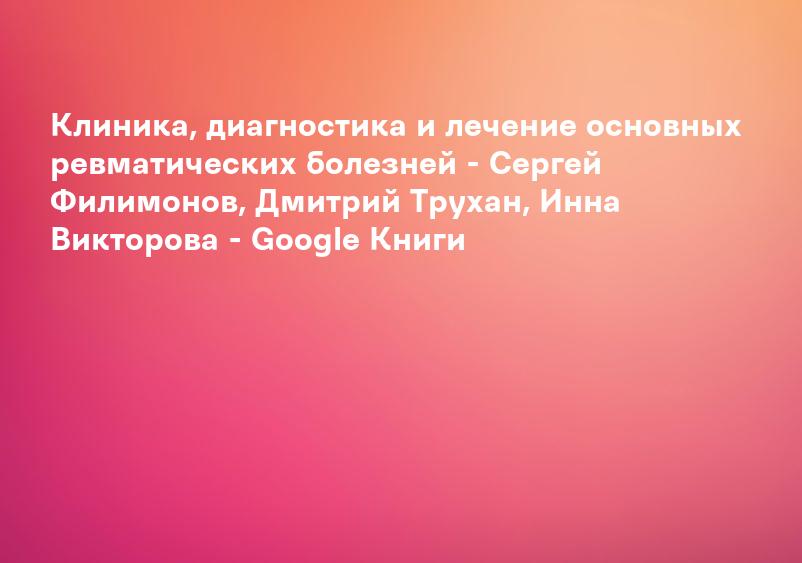Клиника, диагностика и лечение основных ревматических болезней - Сергей Филимонов, Дмитрий Трухан, Инна Викторова - Google Книги