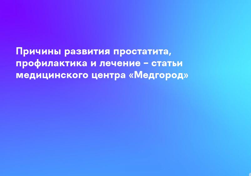 Причины развития простатита, профилактика и лечение – статьи медицинского центра «Медгород»