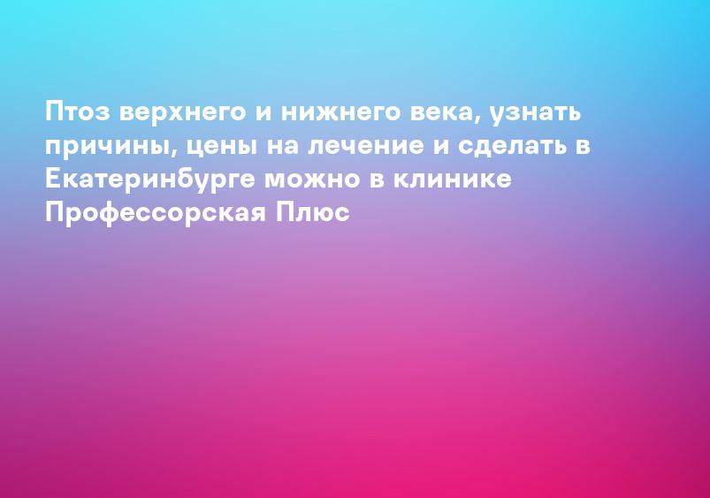 Птоз верхнего века: симптомы, лечение, операция | Микрохирургия глаза Василия Шевчика