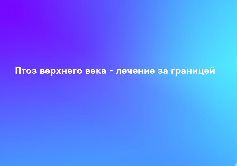 Что такое опущение верхнего века: симптомы, диагностика и методы лечения