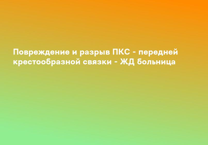 Повреждение и разрыв ПКС - передней крестообразной связки - ЖД больница