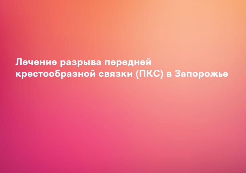 Лечение разрыва передней крестообразной связки (ПКС) в Запорожье